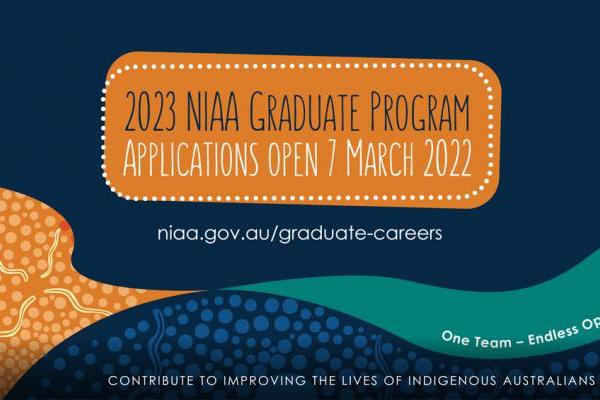 Social media graphic with the following content: 2023 NIAA Graduate Program, Applications open 7 March 2022, niaa.gov.au/graduate-careers, One Team – Endless Opportunities, Contribute to improving the lives of Indigenous Australians