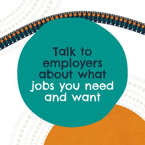 Talk to employers about what jobs you need and want