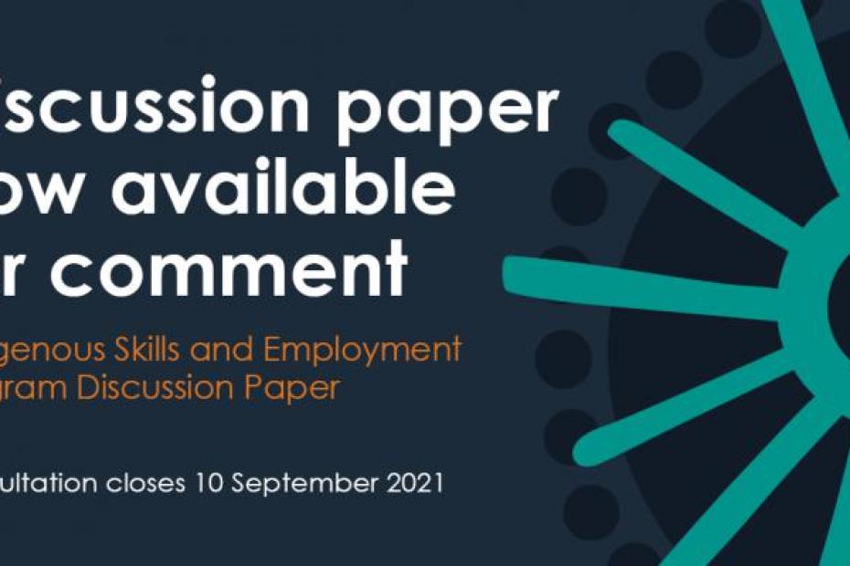 Discussion Paper now available for comment Indigenous Skills and Employment Program Discussion Paper Consultation closes 10 September 2021